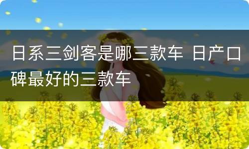 日系三剑客是哪三款车 日产口碑最好的三款车