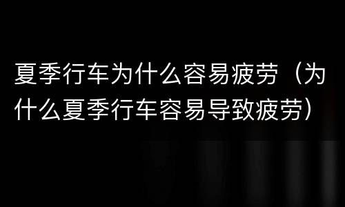 夏季行车为什么容易疲劳（为什么夏季行车容易导致疲劳）