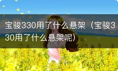 宝骏330用了什么悬架（宝骏330用了什么悬架呢）