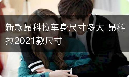新款昂科拉车身尺寸多大 昂科拉2021款尺寸