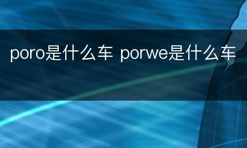 poro是什么车 porwe是什么车