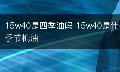 15w40是四季油吗 15w40是什么季节机油