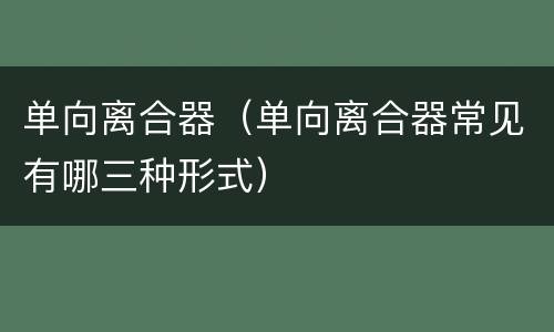 单向离合器（单向离合器常见有哪三种形式）