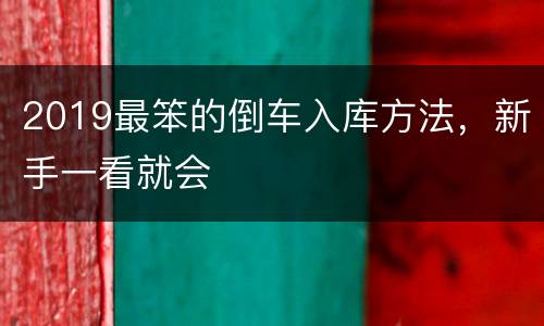 2019最笨的倒车入库方法，新手一看就会