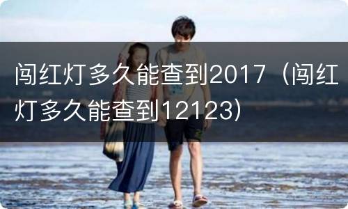 闯红灯多久能查到2017（闯红灯多久能查到12123）