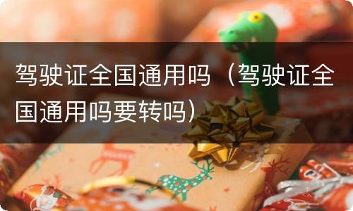 驾驶证全国通用吗（驾驶证全国通用吗要转吗）