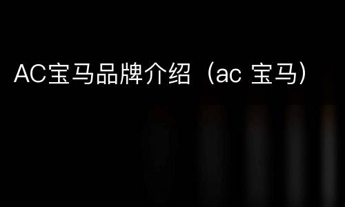 AC宝马品牌介绍（ac 宝马）