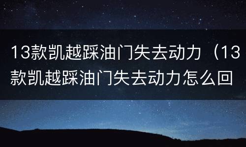 13款凯越踩油门失去动力（13款凯越踩油门失去动力怎么回事）