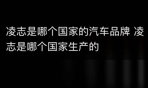 凌志是哪个国家的汽车品牌 凌志是哪个国家生产的