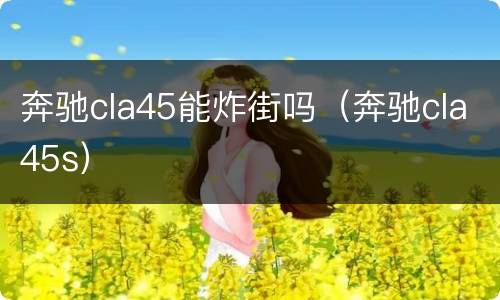 奔驰cla45能炸街吗（奔驰cla45s）