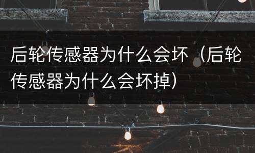 后轮传感器为什么会坏（后轮传感器为什么会坏掉）