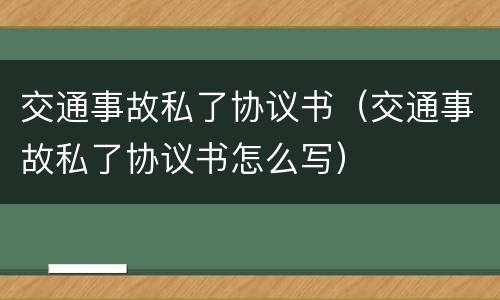交通事故私了协议书（交通事故私了协议书怎么写）