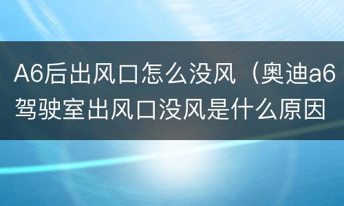 A6后出风口怎么没风（奥迪a6驾驶室出风口没风是什么原因）