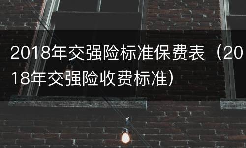 2018年交强险标准保费表（2018年交强险收费标准）