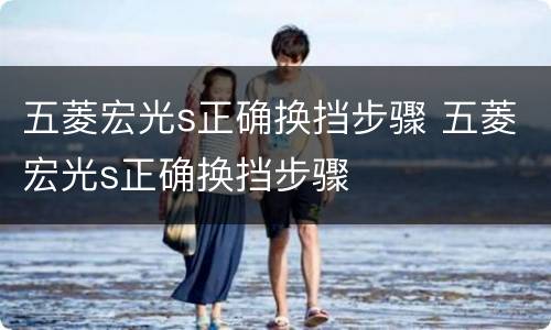 五菱宏光s正确换挡步骤 五菱宏光s正确换挡步骤