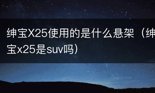 绅宝X25使用的是什么悬架（绅宝x25是suv吗）