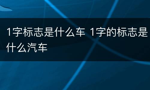1字标志是什么车 1字的标志是什么汽车