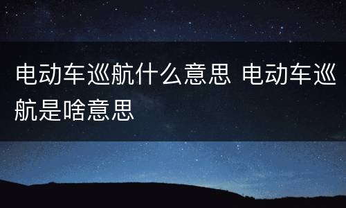电动车巡航什么意思 电动车巡航是啥意思