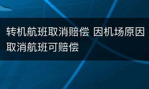 转机航班取消赔偿 因机场原因取消航班可赔偿