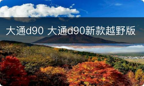 大通d90 大通d90新款越野版