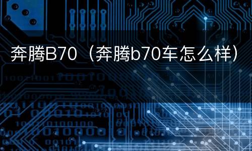 奔腾B70（奔腾b70车怎么样）