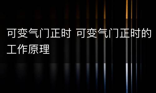 可变气门正时 可变气门正时的工作原理