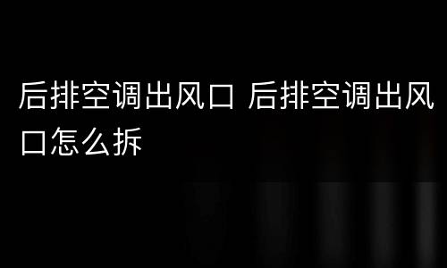 后排空调出风口 后排空调出风口怎么拆