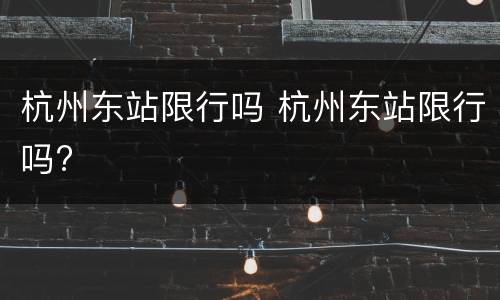 杭州东站限行吗 杭州东站限行吗?