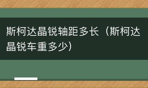 斯柯达晶锐轴距多长（斯柯达晶锐车重多少）