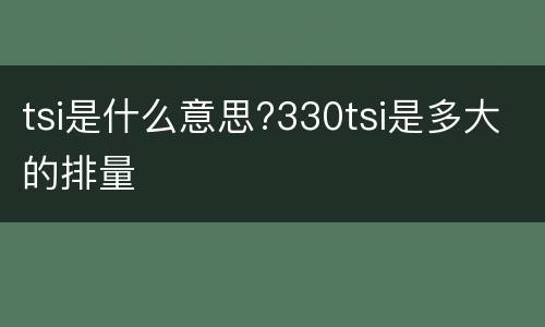 tsi是什么意思?330tsi是多大的排量