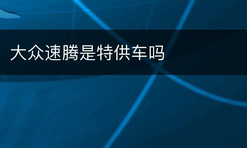 大众速腾是特供车吗