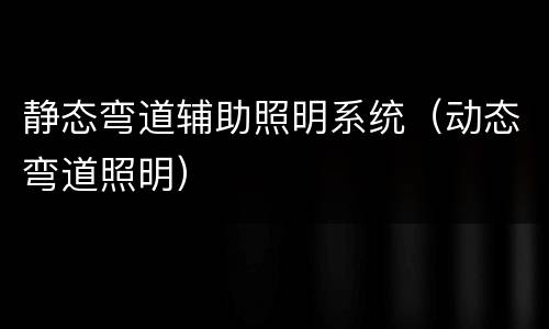 静态弯道辅助照明系统（动态弯道照明）