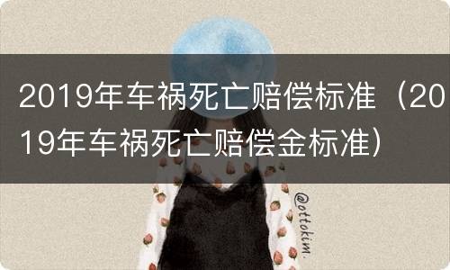 2019年车祸死亡赔偿标准（2019年车祸死亡赔偿金标准）