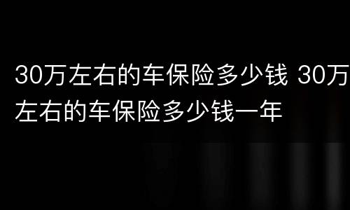 30万左右的车保险多少钱 30万左右的车保险多少钱一年