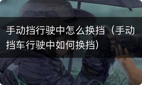手动挡行驶中怎么换挡（手动挡车行驶中如何换挡）