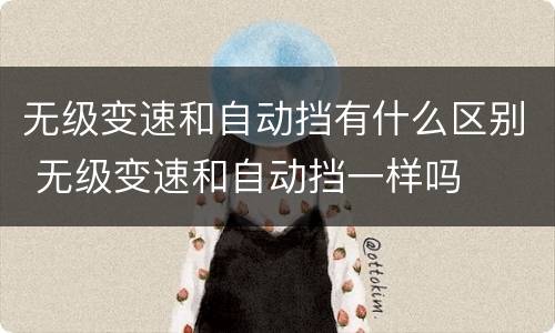 无级变速和自动挡有什么区别 无级变速和自动挡一样吗