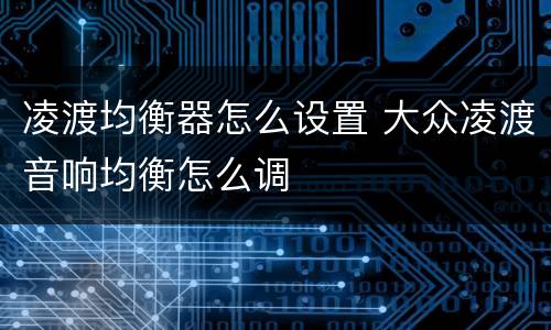 凌渡均衡器怎么设置 大众凌渡音响均衡怎么调