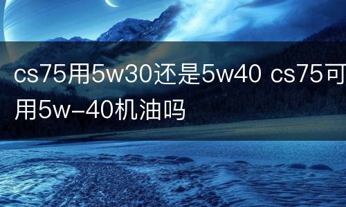 cs75用5w30还是5w40 cs75可以用5w-40机油吗