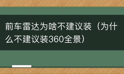前车雷达为啥不建议装（为什么不建议装360全景）
