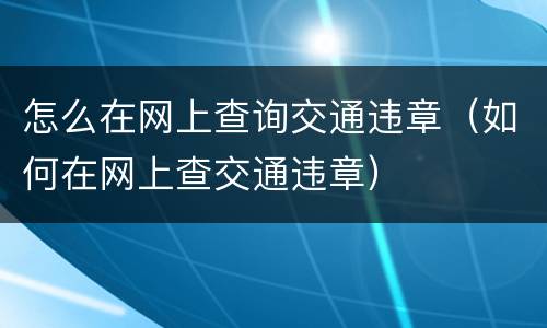 怎么在网上查询交通违章（如何在网上查交通违章）