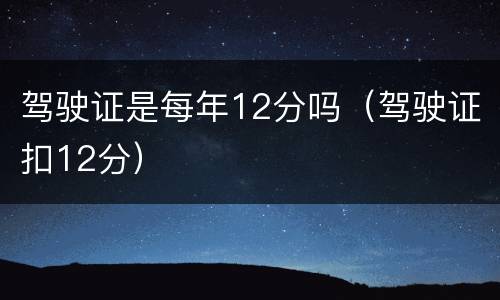 驾驶证是每年12分吗（驾驶证扣12分）