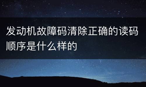 发动机故障码清除正确的读码顺序是什么样的