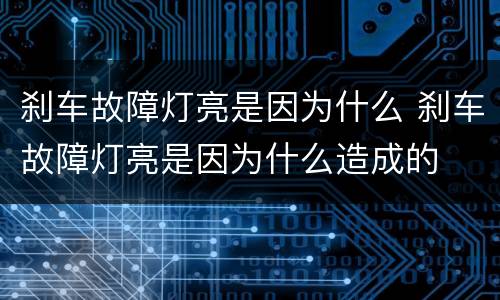 刹车故障灯亮是因为什么 刹车故障灯亮是因为什么造成的