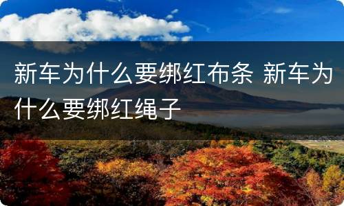 新车为什么要绑红布条 新车为什么要绑红绳子