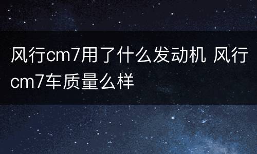 风行cm7用了什么发动机 风行cm7车质量么样