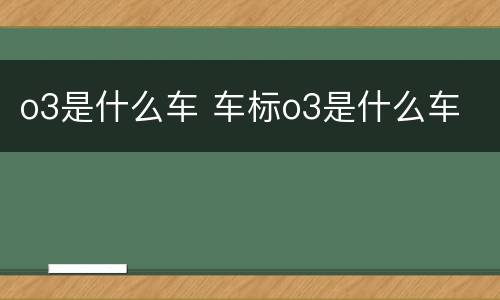 o3是什么车 车标o3是什么车