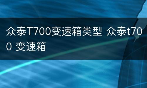 众泰T700变速箱类型 众泰t700 变速箱