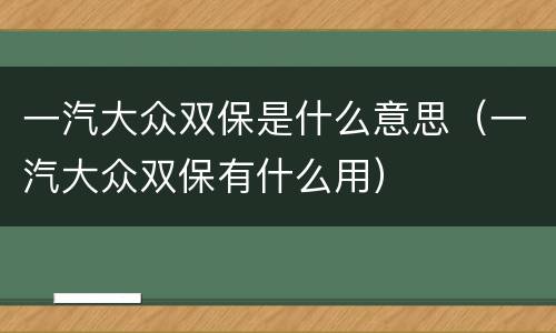 一汽大众双保是什么意思（一汽大众双保有什么用）