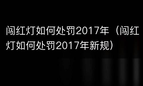 闯红灯如何处罚2017年（闯红灯如何处罚2017年新规）