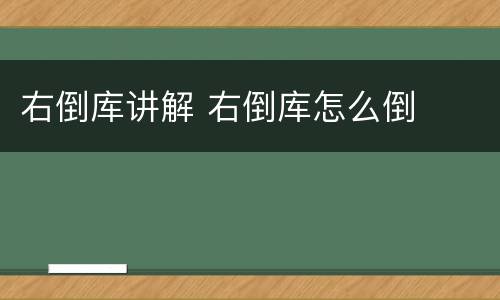 右倒库讲解 右倒库怎么倒